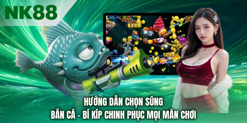 Hướng Dẫn Chọn Súng Bắn Cá - Bí Kíp Chinh Phục Mọi Màn Chơi