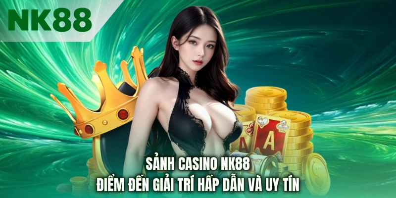 Sảnh casino nk88 điểm đến giải trí hấp dẫn và uy tín